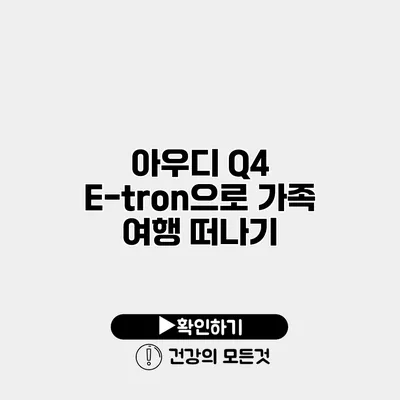 아우디 Q4 E-tron으로 가족 여행 떠나기