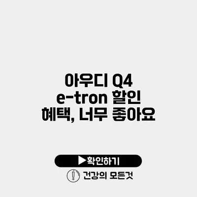 아우디 Q4 e-tron 할인 혜택, 너무 좋아요