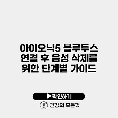 아이오닉5 블루투스 연결 후 음성 삭제를 위한 단계별 가이드