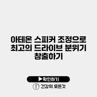 아테온 스피커 조정으로 최고의 드라이브 분위기 창출하기