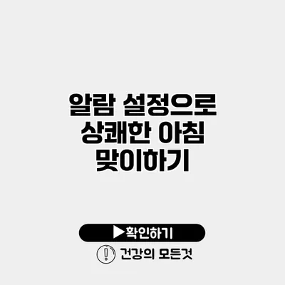 알람 설정으로 상쾌한 아침 맞이하기