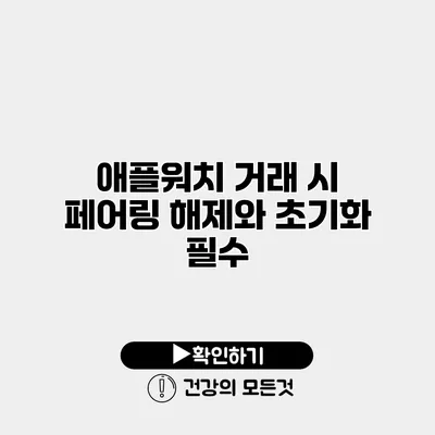 애플워치 거래 시 페어링 해제와 초기화 필수