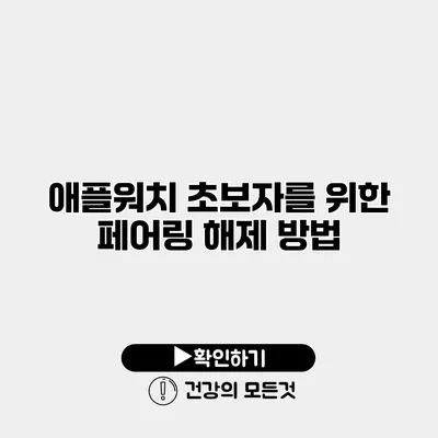 애플워치 초보자를 위한 페어링 해제 방법