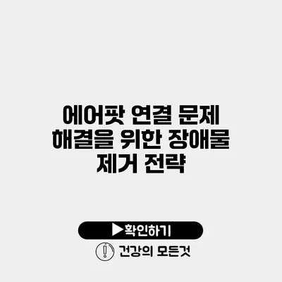 에어팟 연결 문제 해결을 위한 장애물 제거 전략
