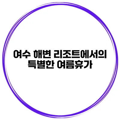 여수 해변 리조트에서의 특별한 여름휴가
