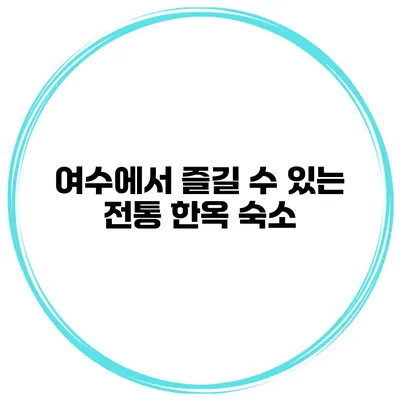여수에서 즐길 수 있는 전통 한옥 숙소