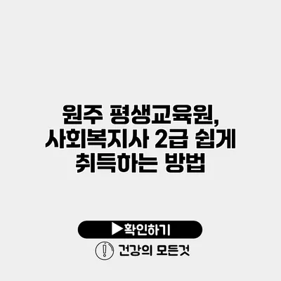원주 평생교육원, 사회복지사 2급 쉽게 취득하는 방법