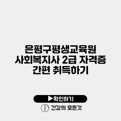 은평구평생교육원 사회복지사 2급 자격증 간편 취득하기