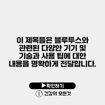 이 제목들은 블루투스와 관련된 다양한 기기 및 기술과 사용 팁에 대한 내용을 명확하게 전달합니다.