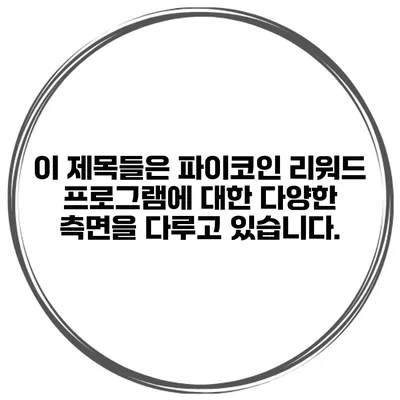 이 제목들은 파이코인 리워드 프로그램에 대한 다양한 측면을 다루고 있습니다.