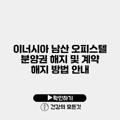 이너시아 남산 오피스텔 분양권 해지 및 계약 해지 방법 안내