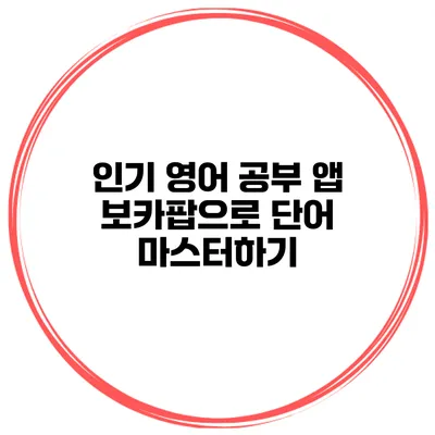 인기 영어 공부 앱 보카팝으로 단어 마스터하기