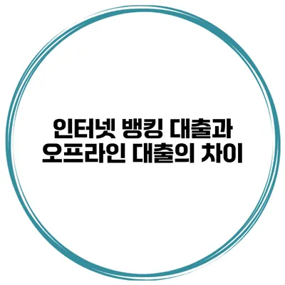 인터넷 뱅킹 대출과 오프라인 대출의 차이
