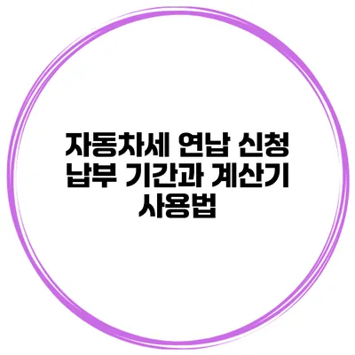 자동차세 연납 신청 납부 기간과 계산기 사용법