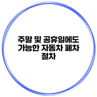 주말 및 공휴일에도 가능한 자동차 폐차 절차