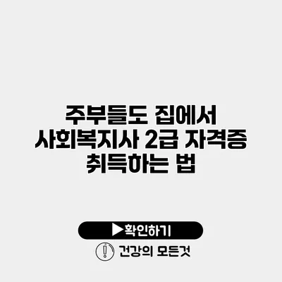 주부들도 집에서 사회복지사 2급 자격증 취득하는 법