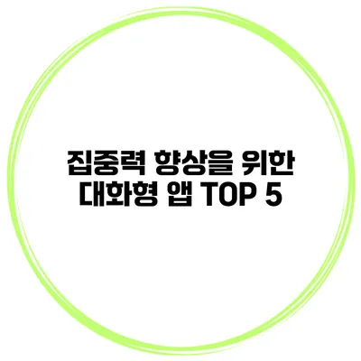 집중력 향상을 위한 대화형 앱 TOP 5
