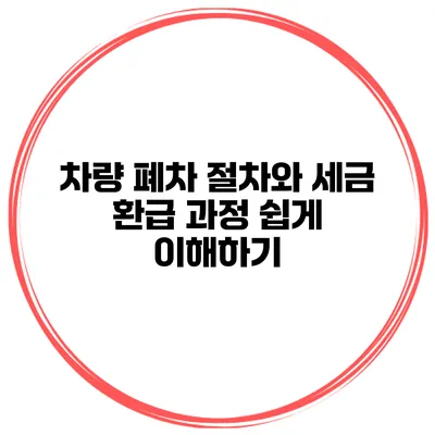 차량 폐차 절차와 세금 환급 과정 쉽게 이해하기