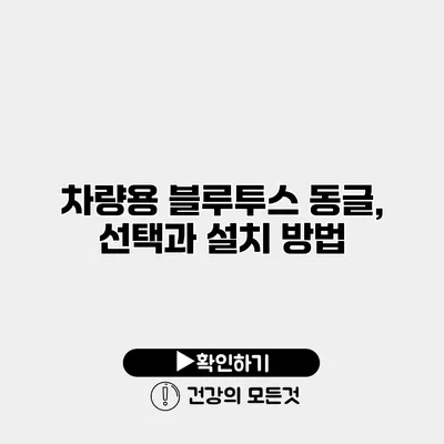 차량용 블루투스 동글, 선택과 설치 방법
