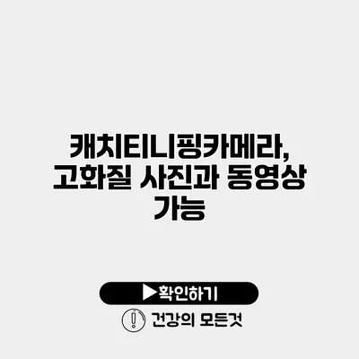 캐치티니핑카메라, 고화질 사진과 동영상 가능