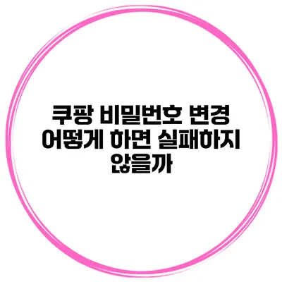 쿠팡 비밀번호 변경 어떻게 하면 실패하지 않을까?
