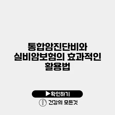 통합암진단비와 실비암보험의 효과적인 활용법