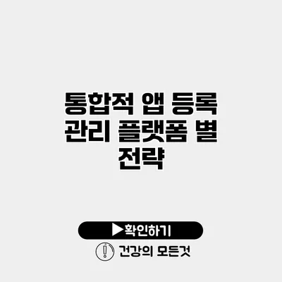 통합적 앱 등록 관리 플랫폼 별 전략