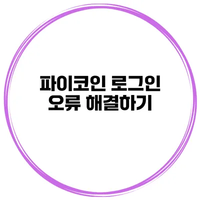 파이코인 로그인 오류 해결하기