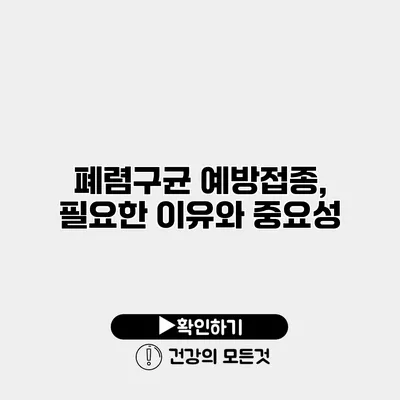 폐렴구균 예방접종, 필요한 이유와 중요성