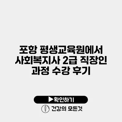 포항 평생교육원에서 사회복지사 2급 직장인 과정 수강 후기
