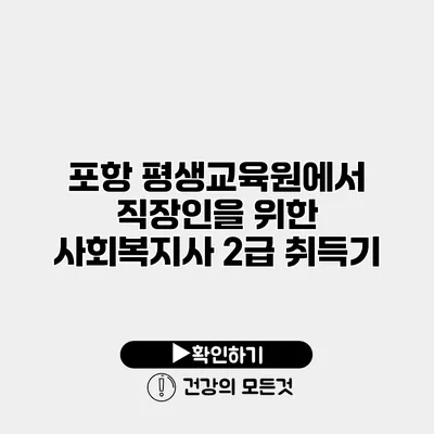 포항 평생교육원에서 직장인을 위한 사회복지사 2급 취득기