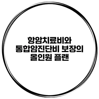 항암치료비와 통합암진단비 보장의 올인원 플랜