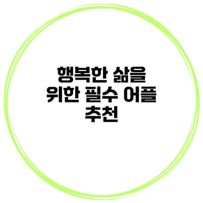행복한 삶을 위한 필수 어플 추천