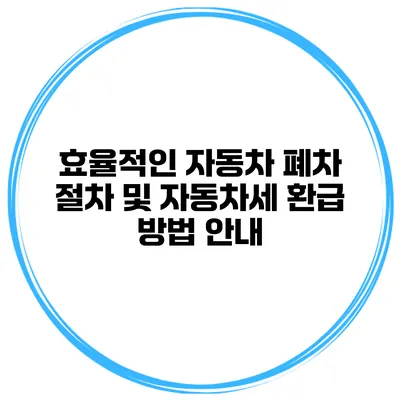 효율적인 자동차 폐차 절차 및 자동차세 환급 방법 안내